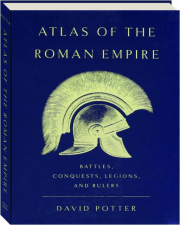 ATLAS OF THE ROMAN EMPIRE: Battles, Conquests, Legions, and Rulers