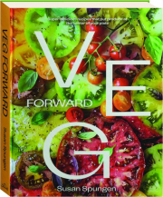 VEG FORWARD: Super-Delicious Recipes That Put Produce at the Center of Your Plate