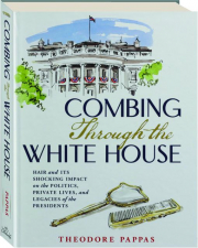 COMBING THROUGH THE WHITE HOUSE: Hair and Its Shocking Impact on the Politics, Private Lives, and Legacies of the Presidents