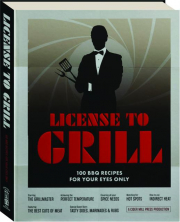 LICENSE TO GRILL: 100 BBQ Recipes for Your Eyes Only