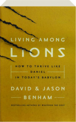 LIVING AMONG LIONS: How to Thrive Like Daniel in Today's Babylon