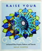 RAISE YOUR GLASS: 28 Stained Glass Projects, Patterns, and Tutorials