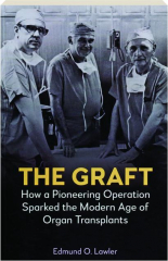 THE GRAFT: How a Pioneering Operation Sparked the Modern Age of Organ Transplants