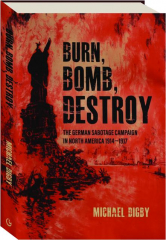 BURN, BOMB, DESTROY: The German Sabotage Campaign in North America 1914-1917
