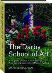 THE DARBY SCHOOL OF ART: A Forgotten Chapter in the History of American Impressionist and Modern Painting