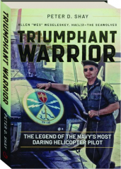 TRIUMPHANT WARRIOR: The Legend of the Navy's Most Daring Helicopter Pilot