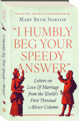 I HUMBLY BEG YOUR SPEEDY ANSWER: Letters on Love & Marriage from the World's First Personal Advice Column