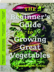 THE BEGINNER'S GUIDE TO GROWING GREAT VEGETABLES