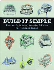 BUILD IT SIMPLE: Practical Projects and Inventive Solutions for Home and Garden