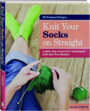 KNIT YOUR SOCKS ON STRAIGHT: A New and Inventive Technique with Just Two Needles