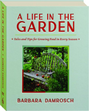 A LIFE IN THE GARDEN: Tales and Tips for Growing Food in Every Season