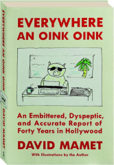 EVERYWHERE AN OINK OINK: An Embittered, Dyspeptic, and Accurate Report of Forty Years in Hollywood