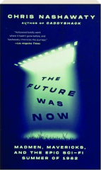 THE FUTURE WAS NOW: Madmen, Mavericks, and the Epic Sci-Fi Summer of 1982