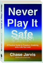 NEVER PLAY IT SAFE: A Practical Guide to Freedom, Creativity, and a Life You Love