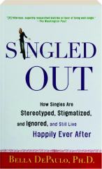 SINGLED OUT: How Singles Are Stereotyped, Stigmatized, and Ignored, and Still Live Happily Ever After