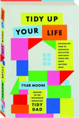 TIDY UP YOUR LIFE: Rethinking How to Organize, Declutter, and Make Space for What Matters Most