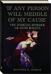 'IF ANY PERSON WILL MEDDLE OF MY CAUSE': The Judicial Murder of Anne Boleyn