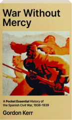 WAR WITHOUT MERCY: The Pocket Essential History of the Spanish Civil War, 1936-1939