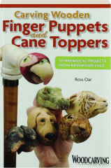 CARVING WOODEN FINGER PUPPETS AND CANE TOPPERS: 20 Whimsical Projects from Basswood Eggs