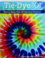 TIE-DYE 101: How to Make Over 20 Fabulous Patterns