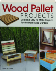 WOOD PALLET PROJECTS: Cool and Easy-to-Make Projects for the Home and Garden