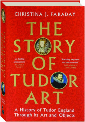 THE STORY OF TUDOR ART: A History of Tudor England Through Its Art and Objects