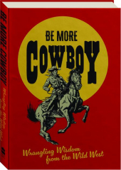 BE MORE COWBOY: Wrangling Wisdom from the Wild West