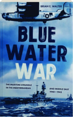BLUE WATER WAR: The Maritime Struggle in the Mediterranean and Middle East, 1940-1945