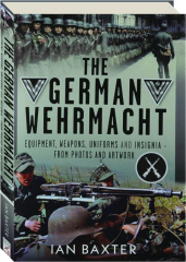 THE GERMAN WEHRMACHT: Equipment, Weapons, Uniforms and Insignia--From Photos and Artwork