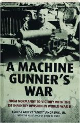 A MACHINE GUNNER'S WAR: From Normandy to Victory with the 1st Infantry Division in World War II