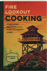 FIRE LOOKOUT COOKING: Timeless Recipes from Fire Lookout Lore