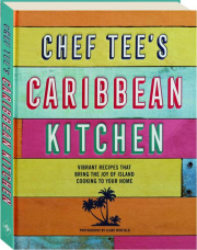 CHEF TEE'S CARIBBEAN KITCHEN: Vibrant Recipes That Bring the Joy of Island Cooking to Your Home
