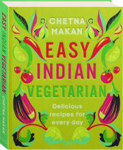EASY INDIAN VEGETARIAN: Delicious Recipes for Every Day