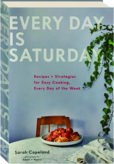 EVERY DAY IS SATURDAY: Recipes & Strategies for Easy Cooking, Every Day of the Week
