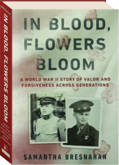 IN BLOOD, FLOWERS BLOOM: A World War II Story of Valor and Forgiveness Across Generations