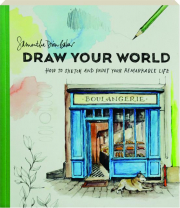 DRAW YOUR WORLD: How to Sketch and Paint Your Remarkable Life