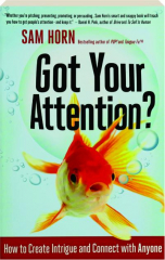 GOT YOUR ATTENTION? How to Create Intrigue and Connect with Anyone