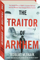 THE TRAITOR OF ARNHEM: The Untold Story of WWII's Greatest Betrayal and the Moment That Changed History Forever