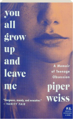 YOU ALL GROW UP AND LEAVE ME: A Memoir of Teenage Obsession