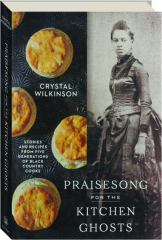PRAISESONG FOR THE KITCHEN GHOSTS: Stories and Recipes from Five Generations of Black Country Cooks