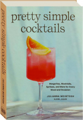 PRETTY SIMPLE COCKTAILS: Margaritas, Mocktails, Spritzes, and More for Every Mood and Occasion