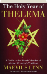THE HOLY YEAR OF THELEMA: A Guide to the Ritual Calendar of Aleister Crowley's Tradition