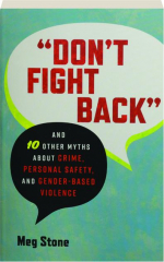 DON'T FIGHT BACK: And 10 Other Myths About Crime, Personal Safety, and Gender-Based Violence
