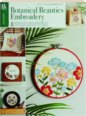BOTANICAL BEAUTIES EMBROIDERY: 8 Exquisite Floral Designs to Let Your Creativity Flourish