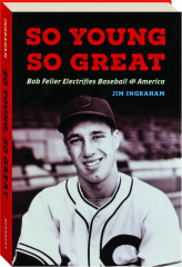 SO YOUNG, SO GREAT: Bob Feller Electrifies Baseball and America