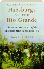 HABSBURGS ON THE RIO GRANDE: The Rise and Fall of the Second Mexican Empire
