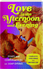 LOVE IN THE AFTERNOON, AND EVENING: Essays and Conversations on Soap Operas