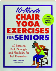 10-MINUTE CHAIR YOGA EXERCISES FOR SENIORS: 40 Poses to Build Strength and Flexibility for Fall Prevention