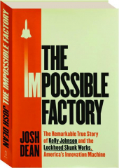 THE IMPOSSIBLE FACTORY: The Remarkable True Story of Kelly Johnson & the Lockheed Skunk Works, America's Innovation Machine