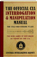 THE OFFICIAL CIA INTERROGATION & MANIPULATION MANUAL: The Cold War Kubark Files